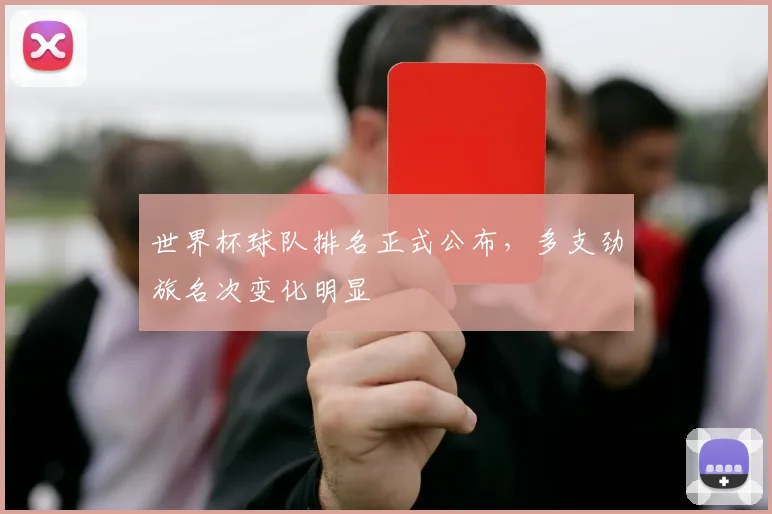 世界杯球队排名正式公布，多支劲旅名次变化明显