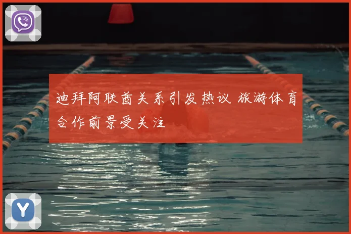 迪拜阿联酋关系引发热议 旅游体育合作前景受关注
