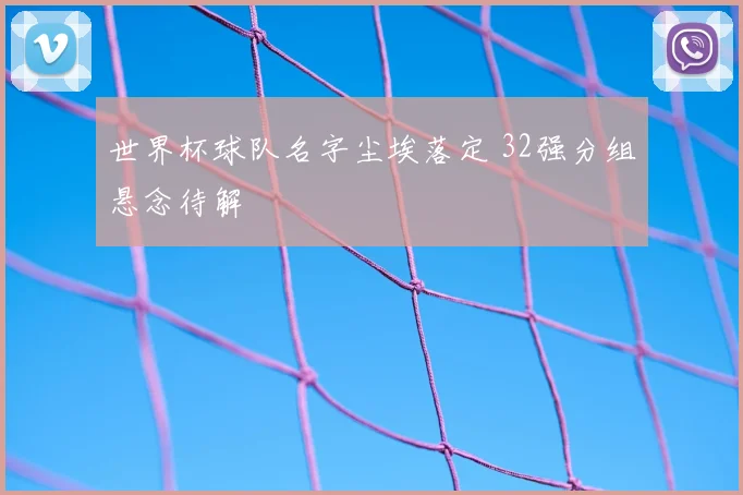 世界杯球队名字尘埃落定 32强分组悬念待解